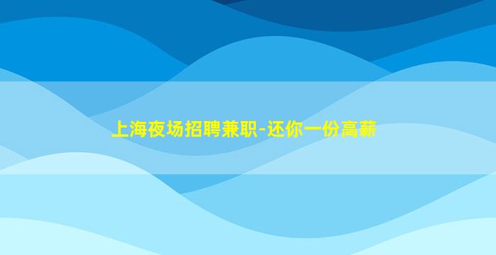 上海夜场招聘兼职-还你一份高薪