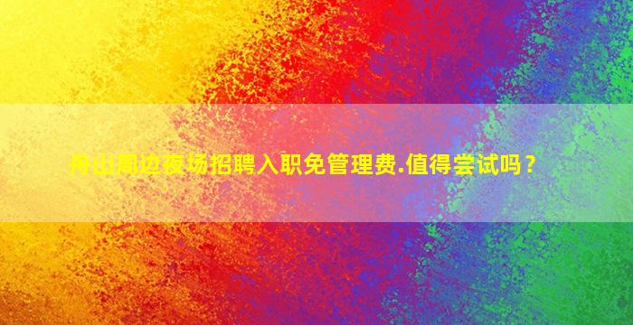 舟山周边夜场招聘入职免管理费.值得尝试吗？