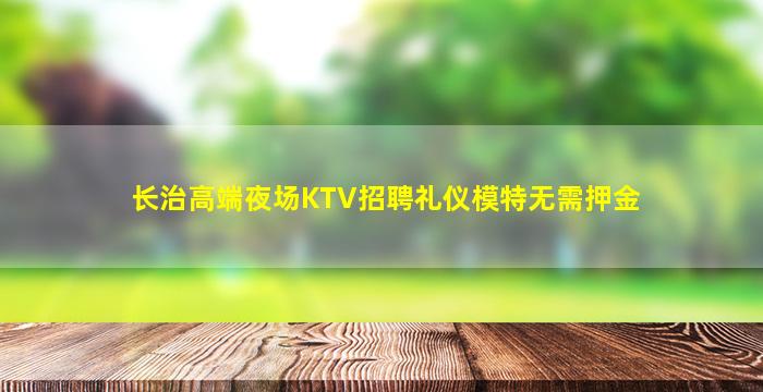 长治高端夜场KTV招聘礼仪模特无需押金